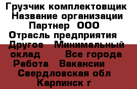 Грузчик-комплектовщик › Название организации ­ Партнер, ООО › Отрасль предприятия ­ Другое › Минимальный оклад ­ 1 - Все города Работа » Вакансии   . Свердловская обл.,Карпинск г.